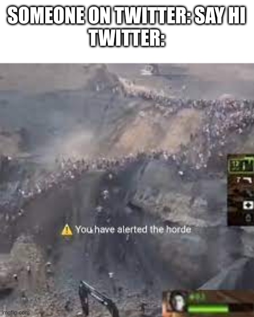 You have alerted the horde left for dead | SOMEONE ON TWITTER: SAY HI
TWITTER: | image tagged in you have alerted the horde left for dead,meme | made w/ Imgflip meme maker