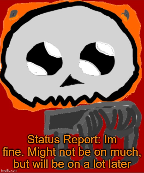 Im fine guys | Status Report: Im fine. Might not be on much, but will be on a lot later | image tagged in yippee infernal | made w/ Imgflip meme maker