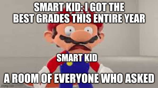 Nobody asked | SMART KID: I GOT THE BEST GRADES THIS ENTIRE YEAR; SMART KID; A ROOM OF EVERYONE WHO ASKED | image tagged in empty room | made w/ Imgflip meme maker