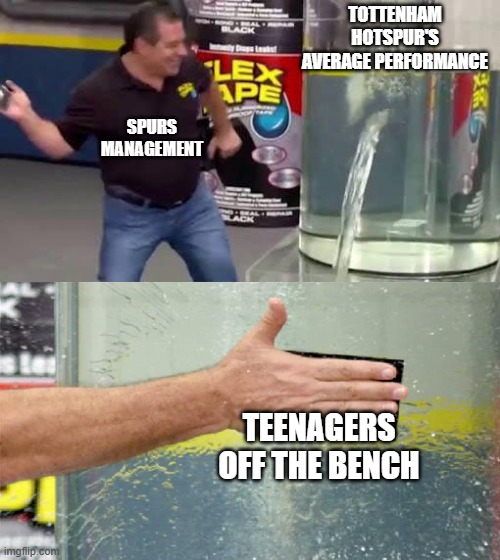 Tottenham performance | TOTTENHAM HOTSPUR'S AVERAGE PERFORMANCE; SPURS MANAGEMENT; TEENAGERS OFF THE BENCH | image tagged in flex tape,tottenham,spurs,hotspur,ange | made w/ Imgflip meme maker