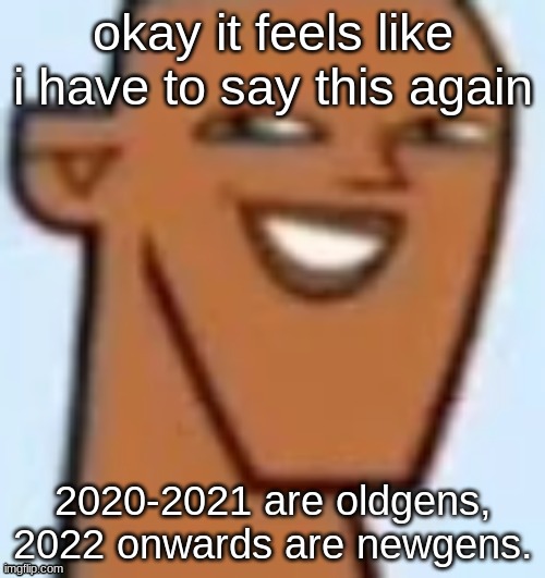 you could also classify 2021 as midgens but eh | okay it feels like i have to say this again; 2020-2021 are oldgens, 2022 onwards are newgens. | image tagged in justin | made w/ Imgflip meme maker