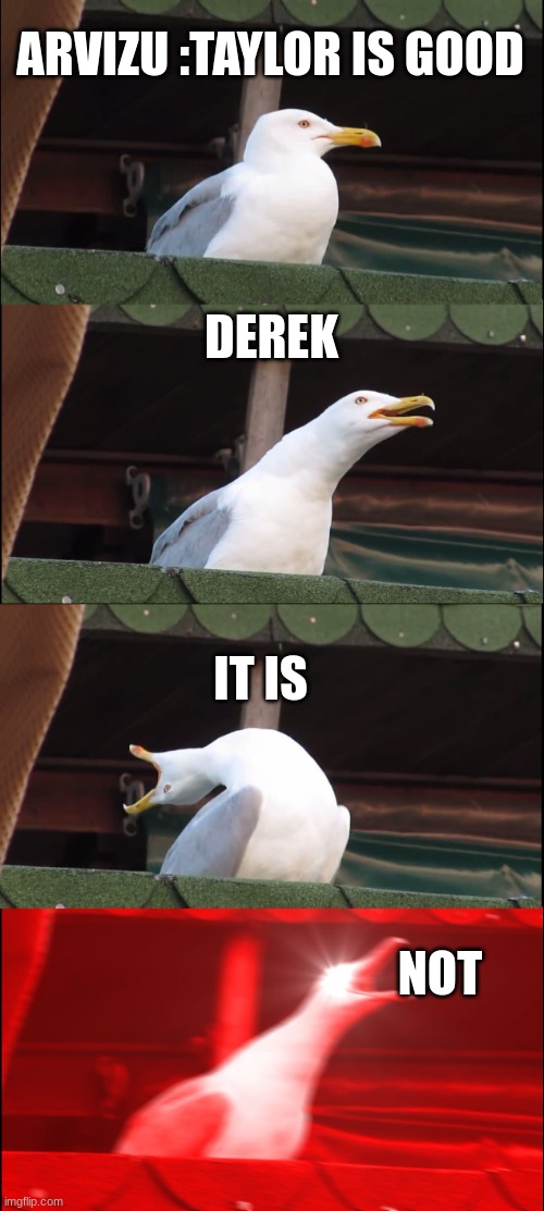 Inhaling Seagull Meme | ARVIZU :TAYLOR IS GOOD; DEREK; IT IS; NOT | image tagged in memes,inhaling seagull | made w/ Imgflip meme maker