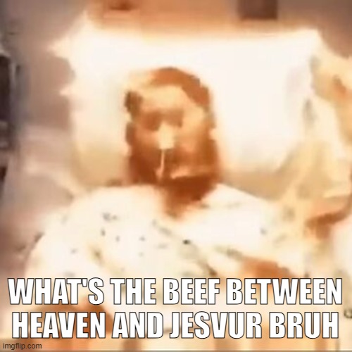 Markiplier on fire | WHAT'S THE BEEF BETWEEN HEAVEN AND JESVUR BRUH | image tagged in markiplier on fire | made w/ Imgflip meme maker