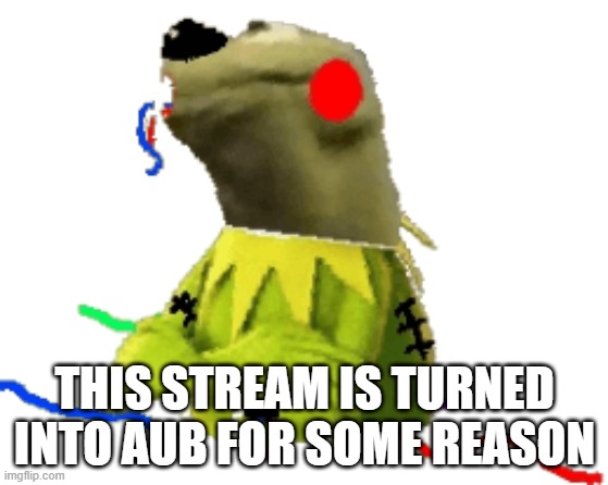 withered figure kermert | THIS STREAM IS TURNED INTO AUB FOR SOME REASON | image tagged in withered figure kermert | made w/ Imgflip meme maker