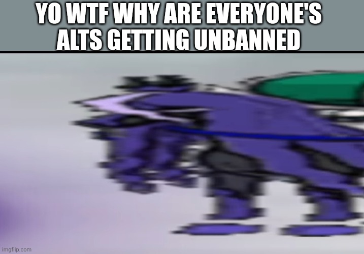 Wide calyrex | YO WTF WHY ARE EVERYONE'S ALTS GETTING UNBANNED | image tagged in wide calyrex | made w/ Imgflip meme maker