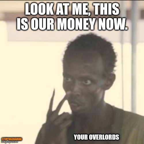 Look At Me Meme | LOOK AT ME, THIS IS OUR MONEY NOW. YOUR OVERLORDS; @YAYOGERARDO | image tagged in memes,look at me | made w/ Imgflip meme maker