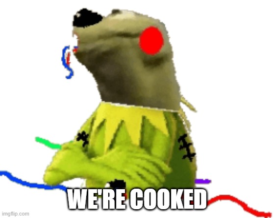 withered figure kermert | WE'RE COOKED | image tagged in withered figure kermert | made w/ Imgflip meme maker