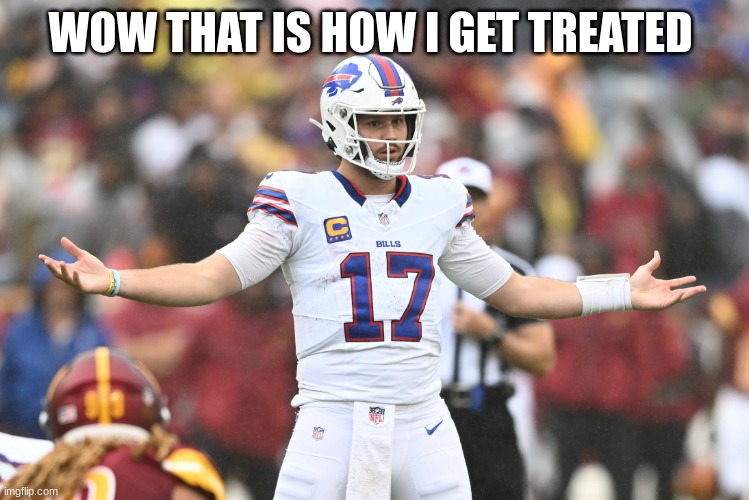 josh allen | WOW THAT IS HOW I GET TREATED | image tagged in josh allen | made w/ Imgflip meme maker