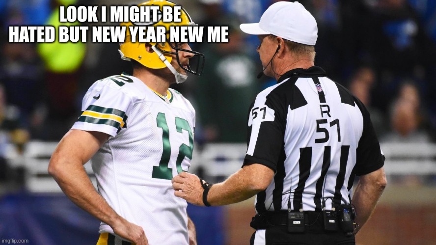 arron rodgers | LOOK I MIGHT BE HATED BUT NEW YEAR NEW ME | image tagged in arron rodgers | made w/ Imgflip meme maker