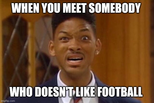 Fresh Prince WTF | WHEN YOU MEET SOMEBODY; WHO DOESN'T LIKE FOOTBALL | image tagged in fresh prince wtf,football | made w/ Imgflip meme maker