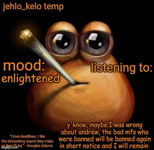 jehlo kelo temp | enlightened; y'know, maybe I was wrong about andrew, the bad mfs who were banned will be banned again in short notice and I will remain | image tagged in jehlo kelo temp | made w/ Imgflip meme maker