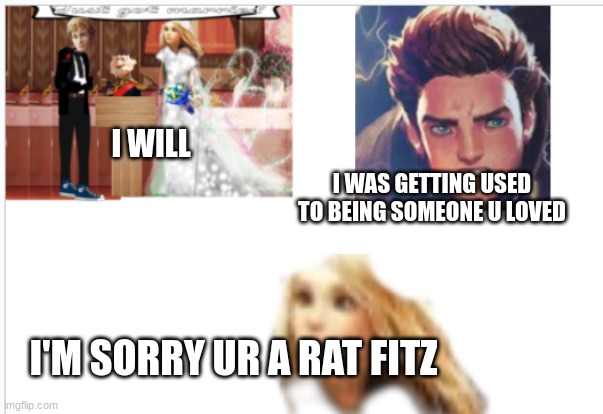 Kotlc sophies wedding with keefe | I WILL; I WAS GETTING USED TO BEING SOMEONE U LOVED; I'M SORRY UR A RAT FITZ | image tagged in kotlc sophies wedding with keefe | made w/ Imgflip meme maker