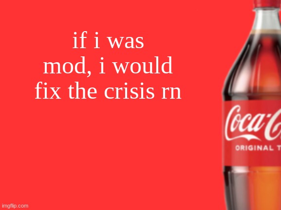 geramn's coca cola announcement V2 | if i was mod, i would fix the crisis rn | image tagged in geramn's coca cola announcement v2 | made w/ Imgflip meme maker