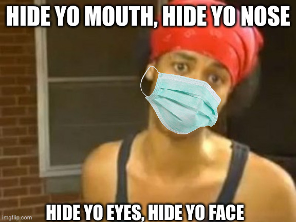 Hide Yo Kids Hide Yo Wife Meme | HIDE YO MOUTH, HIDE YO NOSE HIDE YO EYES, HIDE YO FACE | image tagged in memes,hide yo kids hide yo wife | made w/ Imgflip meme maker