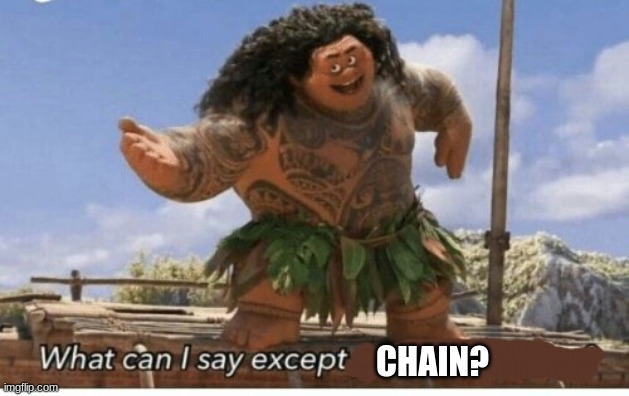 Moana maui what can I say except blank | CHAIN? | image tagged in moana maui what can i say except blank | made w/ Imgflip meme maker