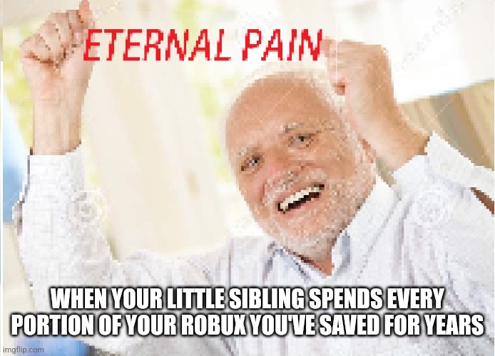 Harlod Eternal Pain | WHEN YOUR LITTLE SIBLING SPENDS EVERY PORTION OF YOUR ROBUX YOU'VE SAVED FOR YEARS | image tagged in harlod eternal pain | made w/ Imgflip meme maker