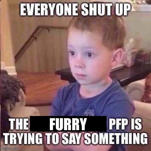 The pfp is trying to say something | FURRY | image tagged in the pfp is trying to say something | made w/ Imgflip meme maker