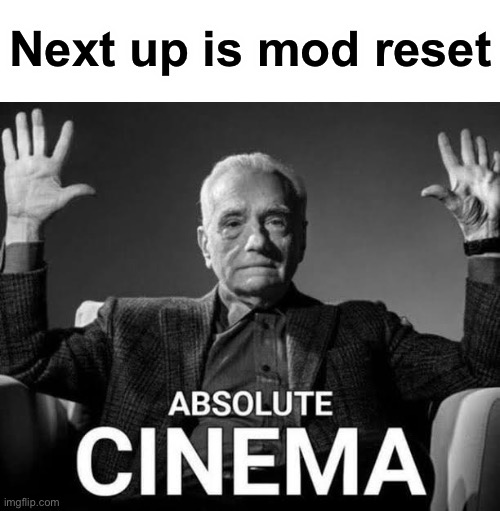 Absolute Cinema | Next up is mod reset | image tagged in absolute cinema | made w/ Imgflip meme maker