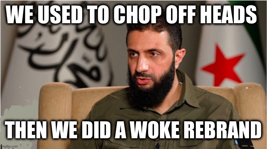 WE USED TO CHOP OFF HEADS; THEN WE DID A WOKE REBRAND | image tagged in memes,al jolani,us imperialism,us terrorism,regime change,israel | made w/ Imgflip meme maker