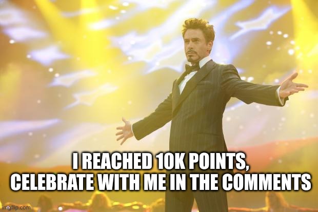 10k | I REACHED 10K POINTS, CELEBRATE WITH ME IN THE COMMENTS | image tagged in tony stark success,points | made w/ Imgflip meme maker