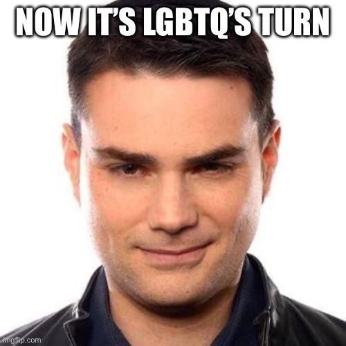 Smug Ben Shapiro | NOW IT’S LGBTQ’S TURN | image tagged in smug ben shapiro | made w/ Imgflip meme maker