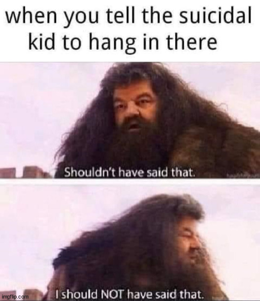 Don't tell people to hang in there | image tagged in dark humor | made w/ Imgflip meme maker