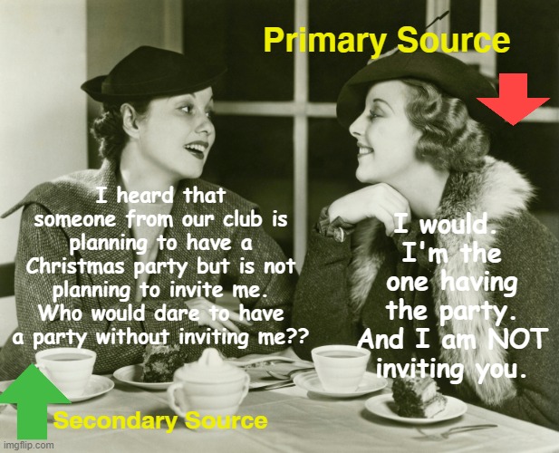 Learning about research sources can be sketchy | Primary Source; I would. 
I'm the one having the party. And I am NOT inviting you. I heard that someone from our club is planning to have a Christmas party but is not planning to invite me. Who would dare to have a party without inviting me?? Secondary Source | image tagged in vintage gossip,english teachers,research,writers | made w/ Imgflip meme maker