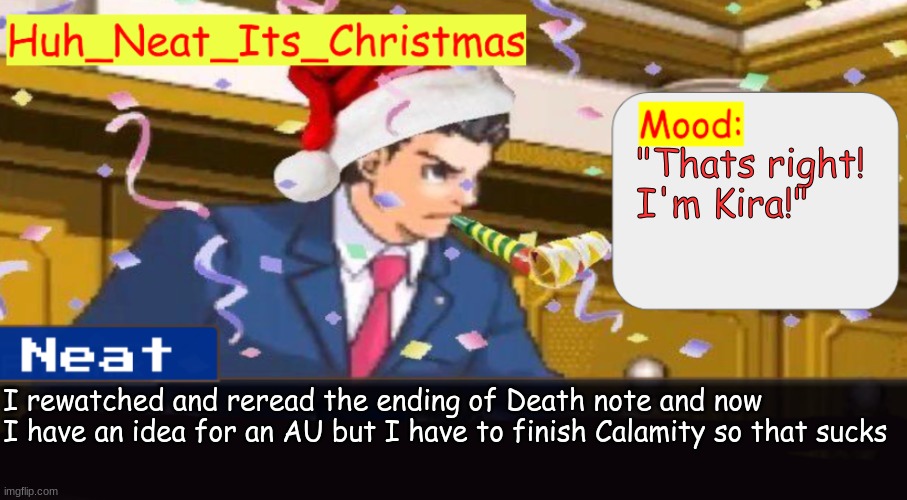 Neat's christmas temp | "Thats right! I'm Kira!"; I rewatched and reread the ending of Death note and now I have an idea for an AU but I have to finish Calamity so that sucks | image tagged in neat's christmas temp | made w/ Imgflip meme maker