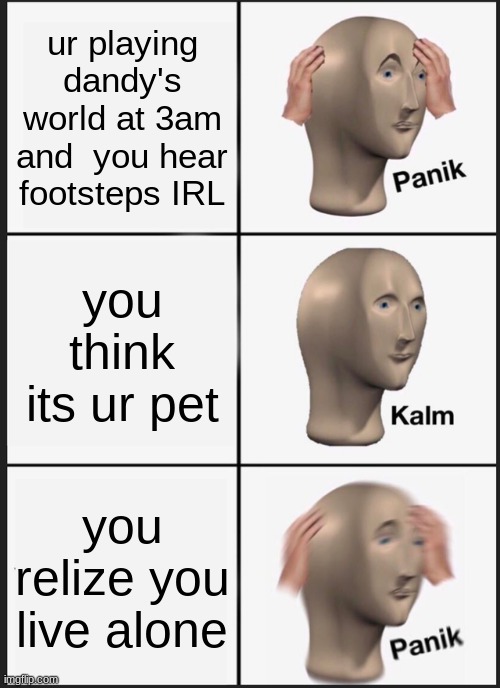 Panik Kalm Panik | ur playing dandy's world at 3am and  you hear footsteps IRL; you think its ur pet; you relize you live alone | image tagged in memes,panik kalm panik | made w/ Imgflip meme maker