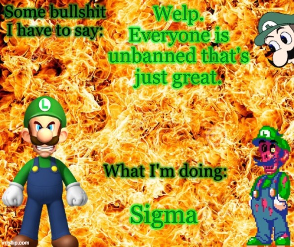 Angry Luigi template | Welp. Everyone is unbanned that's just great. Sigma | image tagged in angry luigi template | made w/ Imgflip meme maker