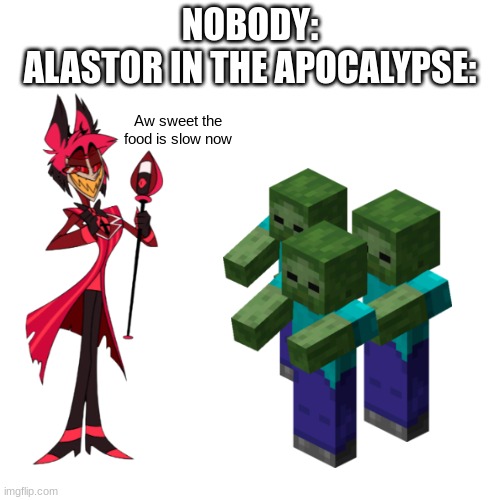 ITS A BUFFET OUT HERE! | NOBODY:
ALASTOR IN THE APOCALYPSE:; Aw sweet the food is slow now | image tagged in alastor hazbin hotel | made w/ Imgflip meme maker