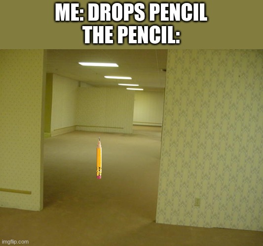 nah it landed perfectly | ME: DROPS PENCIL
THE PENCIL: | image tagged in the backrooms | made w/ Imgflip meme maker