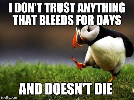 Unpopular Opinion Puffin Meme | I DON'T TRUST ANYTHING THAT BLEEDS FOR DAYS  AND DOESN'T DIE | image tagged in memes,unpopular opinion puffin | made w/ Imgflip meme maker