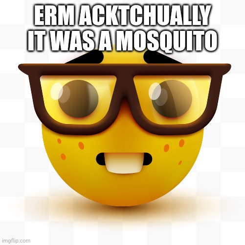 ERM ACKTCHUALLY IT WAS A MOSQUITO | image tagged in nerd emoji | made w/ Imgflip meme maker