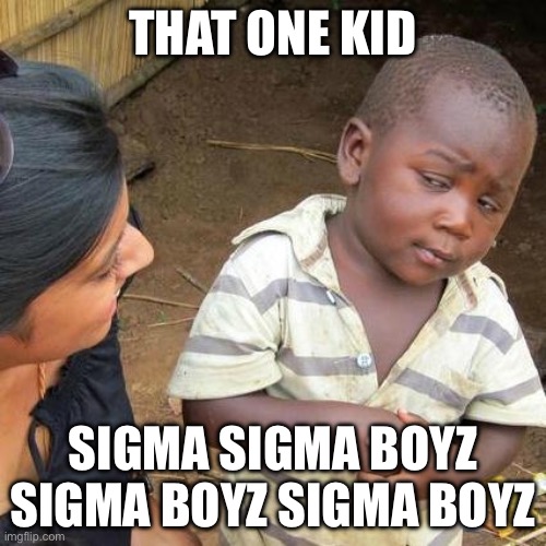 Third World Skeptical Kid | THAT ONE KID; SIGMA SIGMA BOYZ SIGMA BOYZ SIGMA BOYZ | image tagged in memes,third world skeptical kid | made w/ Imgflip meme maker