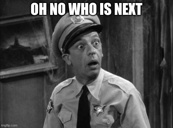 barney fife | OH NO WHO IS NEXT | image tagged in barney fife | made w/ Imgflip meme maker