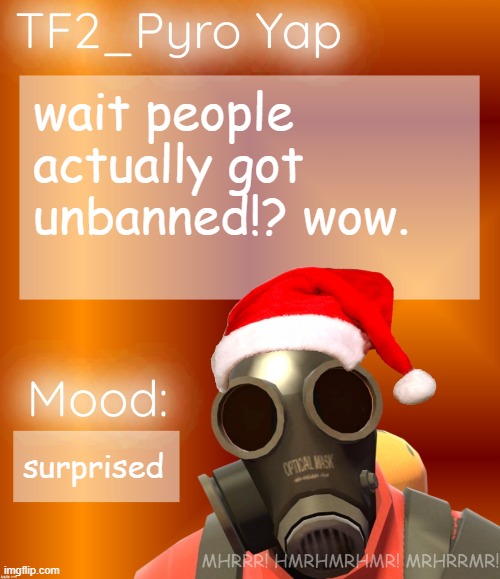 Festive TF2_Pyro Yap | wait people actually got unbanned!? wow. surprised | image tagged in festive tf2_pyro yap | made w/ Imgflip meme maker