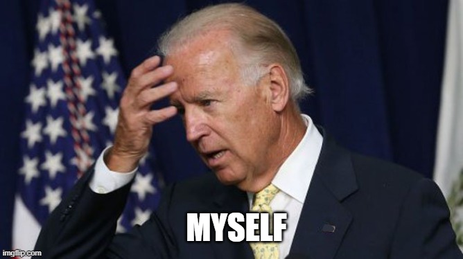 Joe Biden worries | MYSELF | image tagged in joe biden worries | made w/ Imgflip meme maker