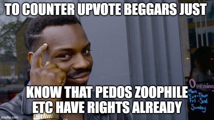 Roll Safe Think About It | TO COUNTER UPVOTE BEGGARS JUST; KNOW THAT PEDOS ZOOPHILE ETC HAVE RIGHTS ALREADY | image tagged in memes,roll safe think about it | made w/ Imgflip meme maker