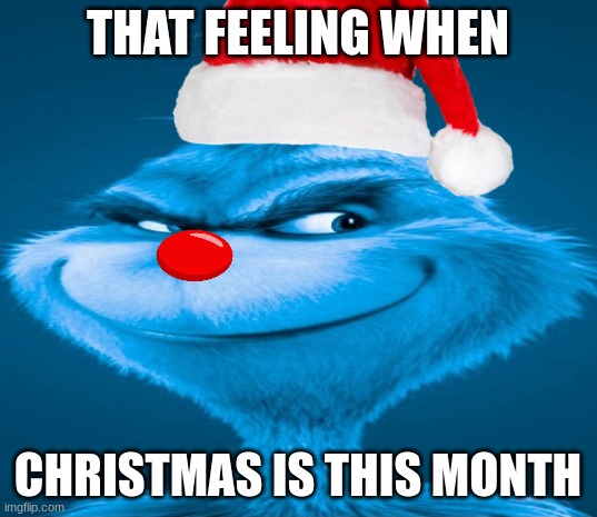 Blue Grinch | THAT FEELING WHEN; CHRISTMAS IS THIS MONTH | image tagged in blue grinch | made w/ Imgflip meme maker