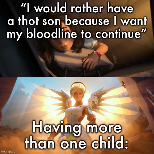 Overwatch Mercy Meme | “I would rather have a thot son because I want my bloodline to continue”; Having more than one child: | image tagged in overwatch mercy meme | made w/ Imgflip meme maker