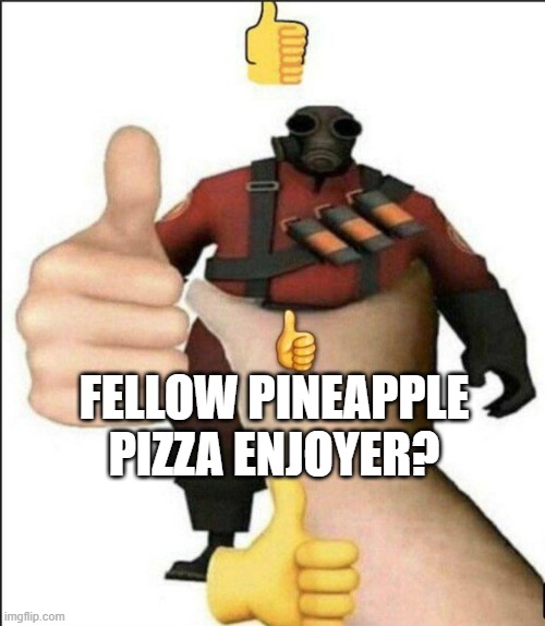 Pyro thumbs up | FELLOW PINEAPPLE PIZZA ENJOYER? | image tagged in pyro thumbs up | made w/ Imgflip meme maker