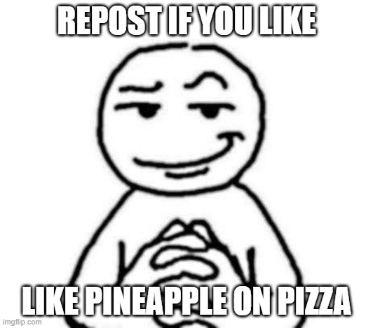 it is unironically good shit | REPOST IF YOU LIKE; LIKE PINEAPPLE ON PIZZA | image tagged in hear me out | made w/ Imgflip meme maker