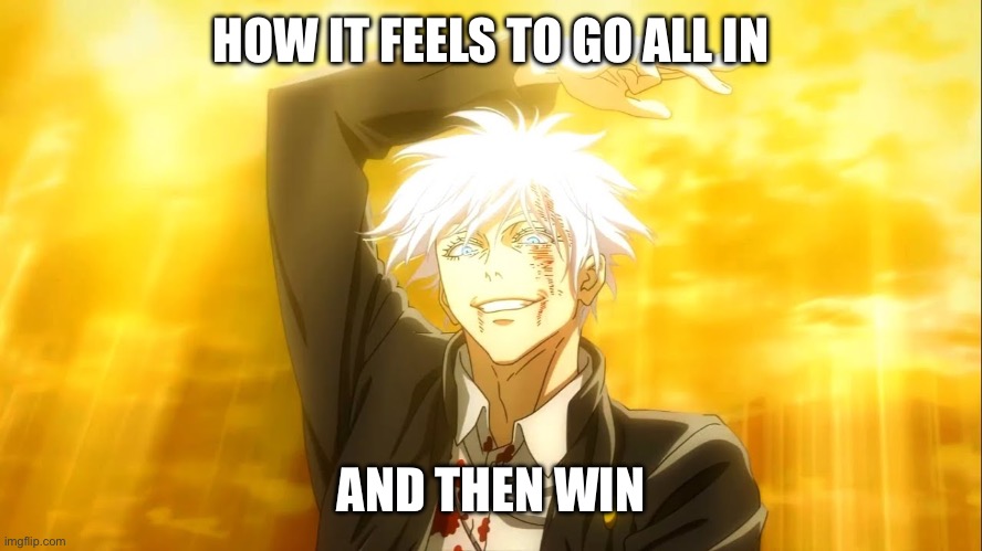 Gojo | HOW IT FEELS TO GO ALL IN; AND THEN WIN | image tagged in i alone am the honored one jjk | made w/ Imgflip meme maker