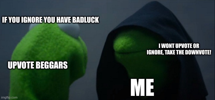 upvote beggars be like | IF YOU IGNORE YOU HAVE BADLUCK; I WONT UPVOTE OR IGNORE, TAKE THE DOWNVOTE! UPVOTE BEGGARS; ME | image tagged in memes,evil kermit | made w/ Imgflip meme maker