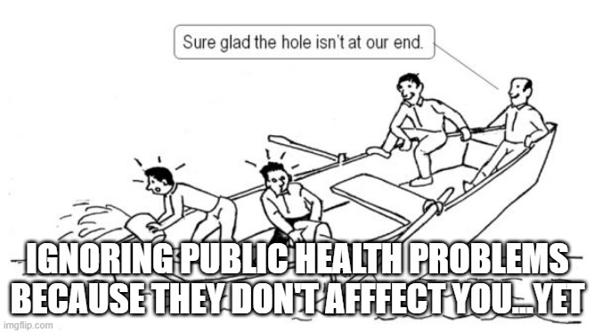 Not my Problem Boat | IGNORING PUBLIC HEALTH PROBLEMS BECAUSE THEY DON'T AFFFECT YOU...YET | image tagged in not my problem boat | made w/ Imgflip meme maker