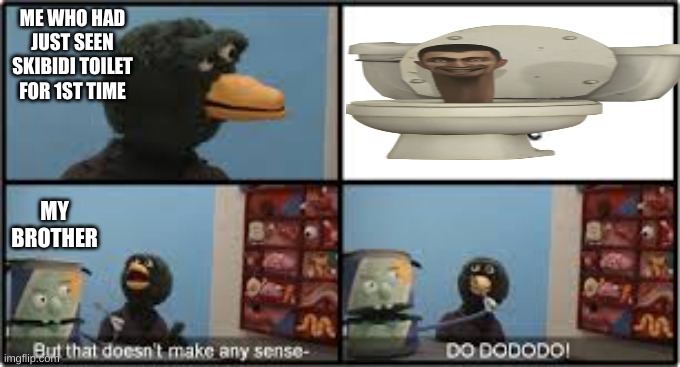 dhmis | ME WHO HAD JUST SEEN SKIBIDI TOILET FOR 1ST TIME; MY BROTHER | image tagged in dhmis | made w/ Imgflip meme maker