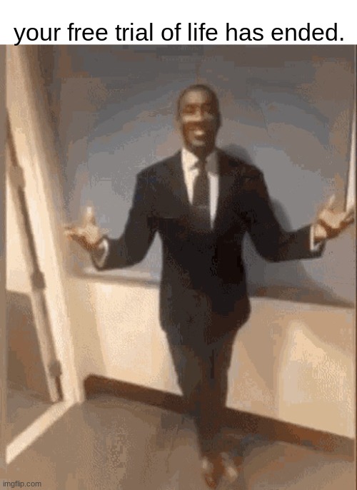 @ Festivized-TF2_Pyro | your free trial of life has ended. | image tagged in smiling black guy in suit | made w/ Imgflip meme maker