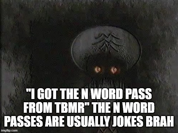 Depressed Squidward | "I GOT THE N WORD PASS FROM TBMR" THE N WORD PASSES ARE USUALLY JOKES BRAH | image tagged in depressed squidward | made w/ Imgflip meme maker