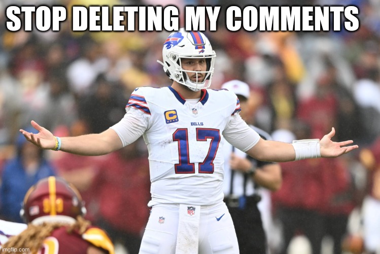 josh allen | STOP DELETING MY COMMENTS | image tagged in josh allen | made w/ Imgflip meme maker